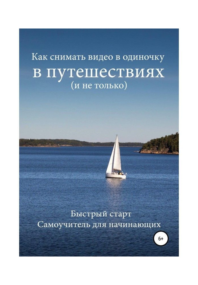 Книга Как снимать видео в одиночку в путешествиях и не только. Быстрый старт. Самоучитель для начинающих