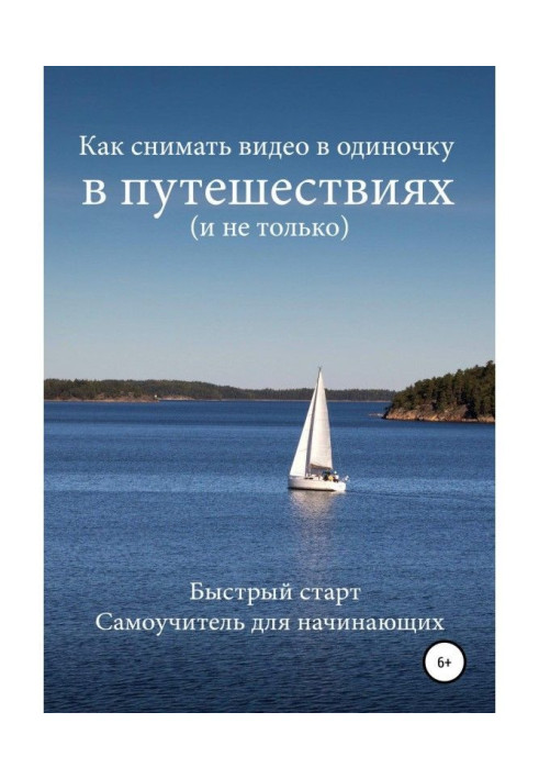 Книга Как снимать видео в одиночку в путешествиях и не только. Быстрый старт. Самоучитель для начинающих