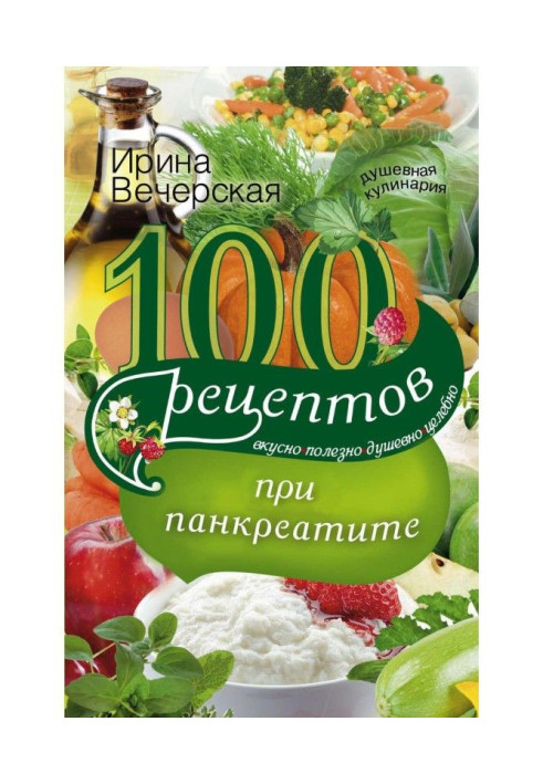 Книга 100 рецептов при панкреатите. Вкусно, полезно, душевно, целебно