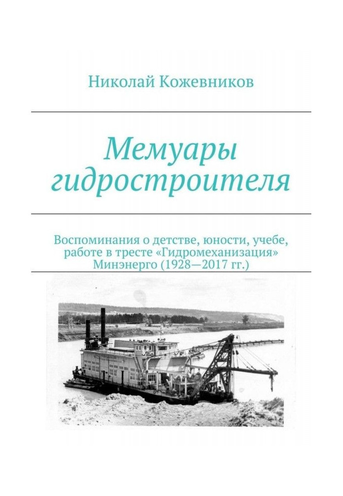 Книга Мемуары гидростроителя. Воспоминания о детстве, юности, учебе, работе в тресте «Гидромеханизация» Минэнерго (1928—2017 гг.