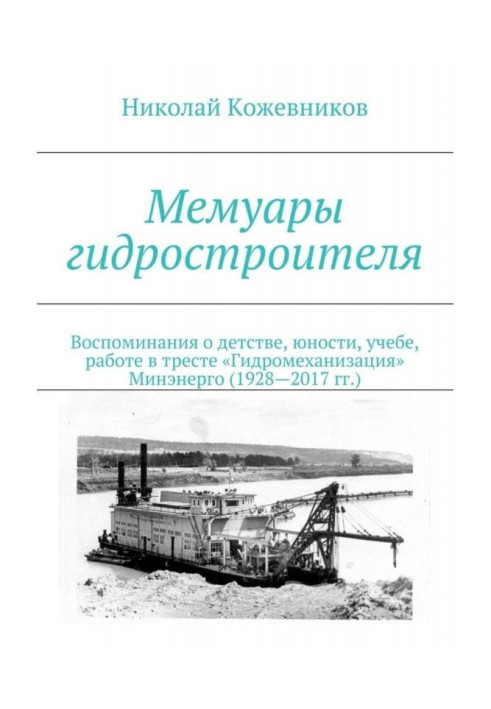 Книга Мемуары гидростроителя. Воспоминания о детстве, юности, учебе, работе в тресте «Гидромеханизация» Минэнерго (1928—2017 гг.