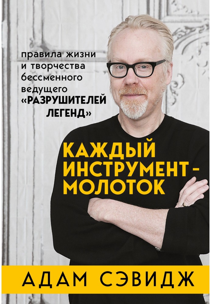 Книга Каждый инструмент – молоток. Правила жизни и творчества бессменного ведущего «Разрушителей легенд»