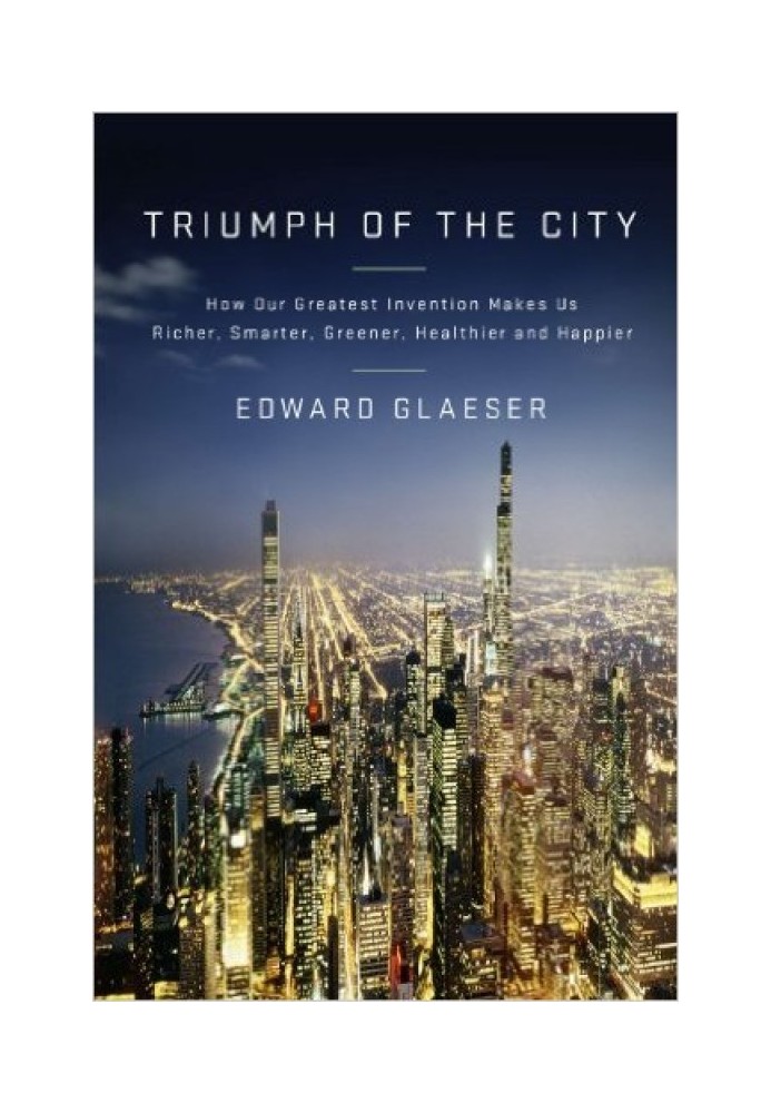 Book Triumph of the City: How Our Greatest Invention Makes Us Richer, Smarter, Greener, Healthier, and Happier