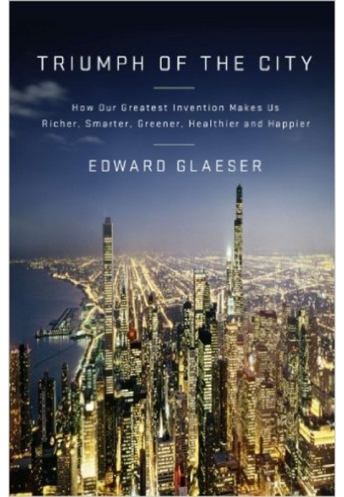 Book Triumph of the City: How Our Greatest Invention Makes Us Richer, Smarter, Greener, Healthier, and Happier