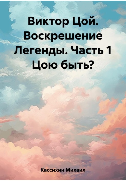 Книга Виктор Цой. Воскресіння Легенди. Частина 1 Цою бути?
