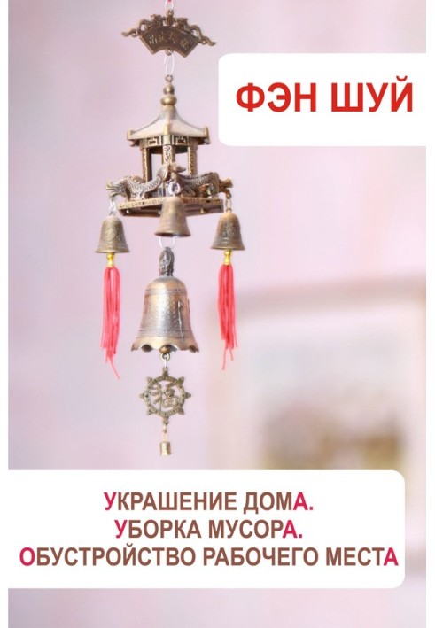 Книга Фэн-шуй. Украшение дома, уборка мусора, обустройство рабочего места