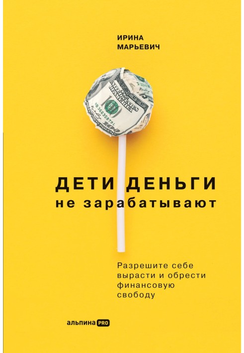 Книга Дети деньги не зарабатывают. Разрешите себе вырасти и обрести финансовую свободу