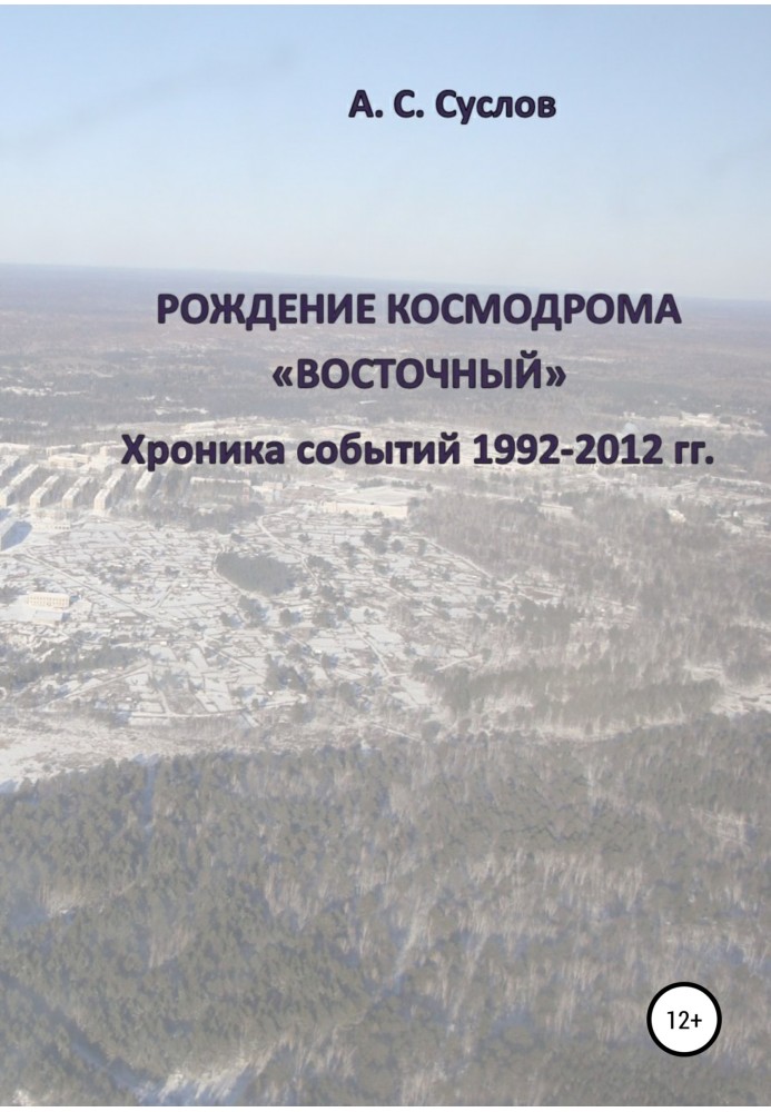 Book The birth of the Vostochny cosmodrome. Chronicle of events 1992–2012