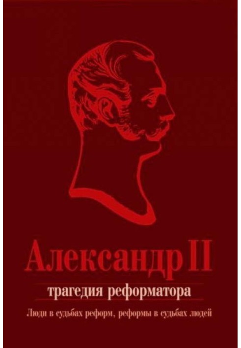 Book Alexander II. The tragedy of the reformer: people in the destinies of reforms, reforms in the destinies of people: a collec