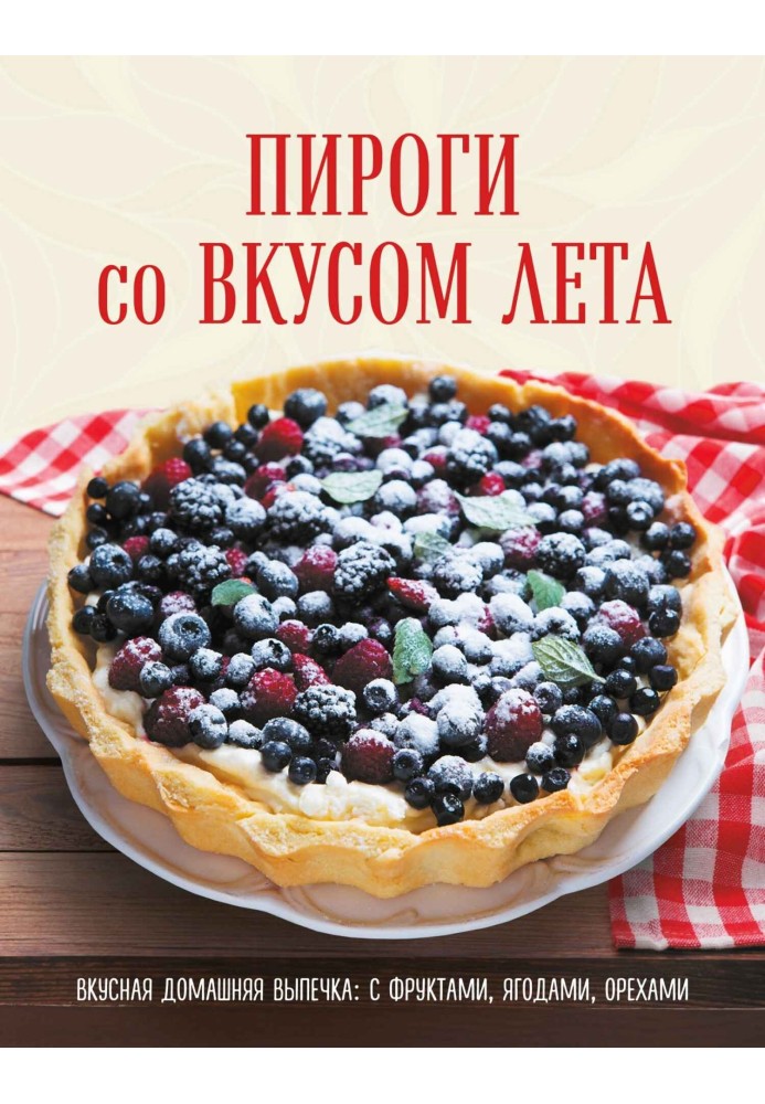 Книга Пироги со вкусом лета. Вкусная домашняя выпечка: с фруктами, ягодами, орехами