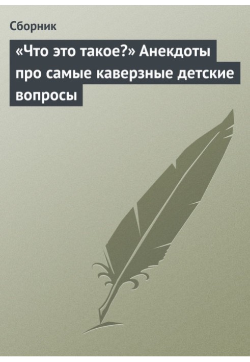 Книга "Що це таке?" Анекдоти про найкаверзніші дитячі питання