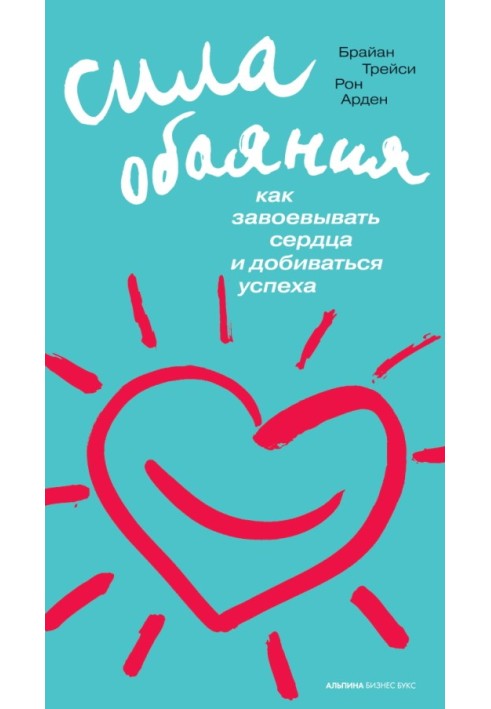Книга Сила обаяния: Как завоевывать сердца и добиваться успеха
