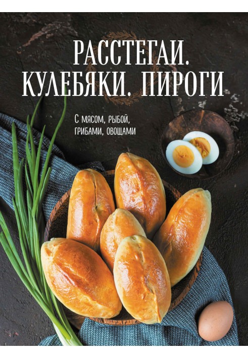 Книга Расстегаи. Кулебяки. Пироги. С мясом, рыбой, грибами, овощами