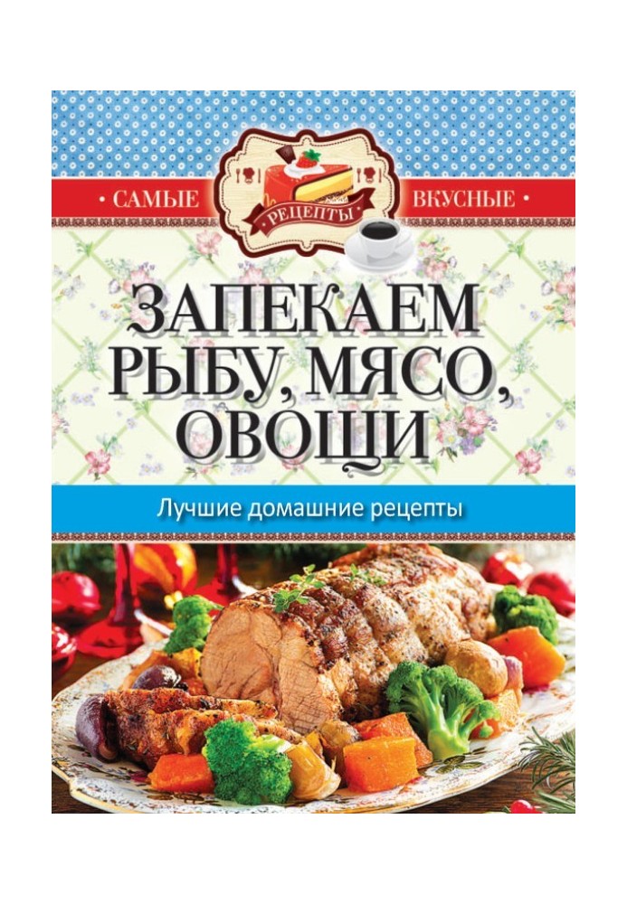 Книга Запекаем мясо, рыбу, овощи. Лучшие домашние рецепты