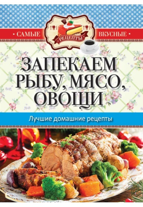 Книга Запекаем мясо, рыбу, овощи. Лучшие домашние рецепты