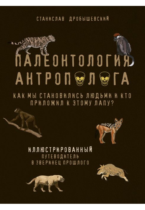 Книга Палеонтология антрополога. Как мы становились людьми и кто приложил к этому лапу? Иллюстрированный путеводитель в зверинец