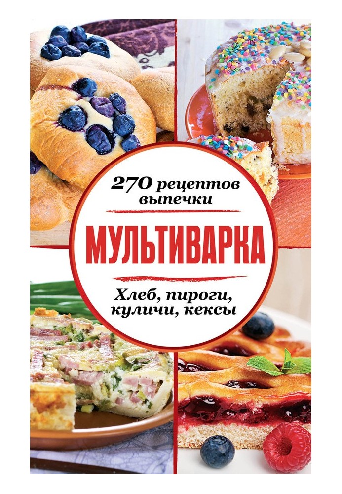 Книга Мультиварки. 270 рецептів випічки: Хліб, пироги, паски, кекси