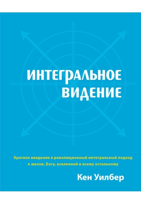 Книга Интегральное видение. Краткое введение в революционный интегральный подход к жизни, Богу, вселенной и всему остальному