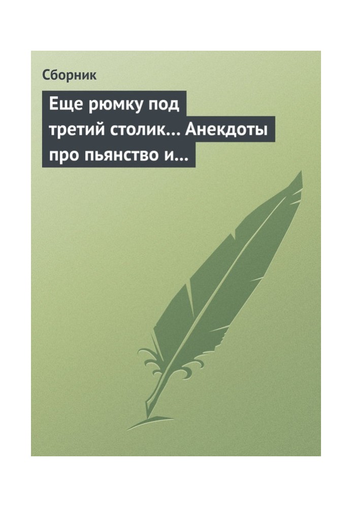 Книга Ще чарку під третій столик… Анекдоти про пияцтво та боротьбу з ним