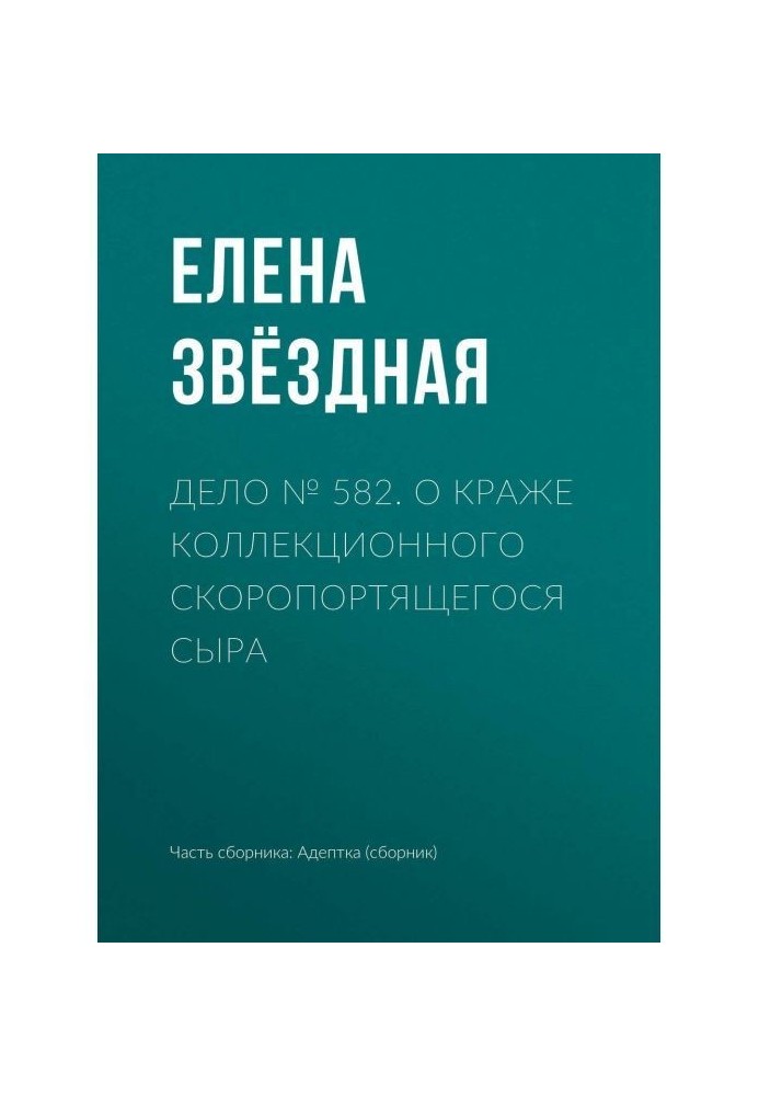 Книга Дело № 582. О краже коллекционного скоропортящегося сыра