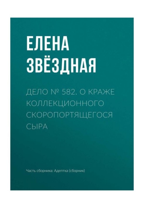 Книга Дело № 582. О краже коллекционного скоропортящегося сыра