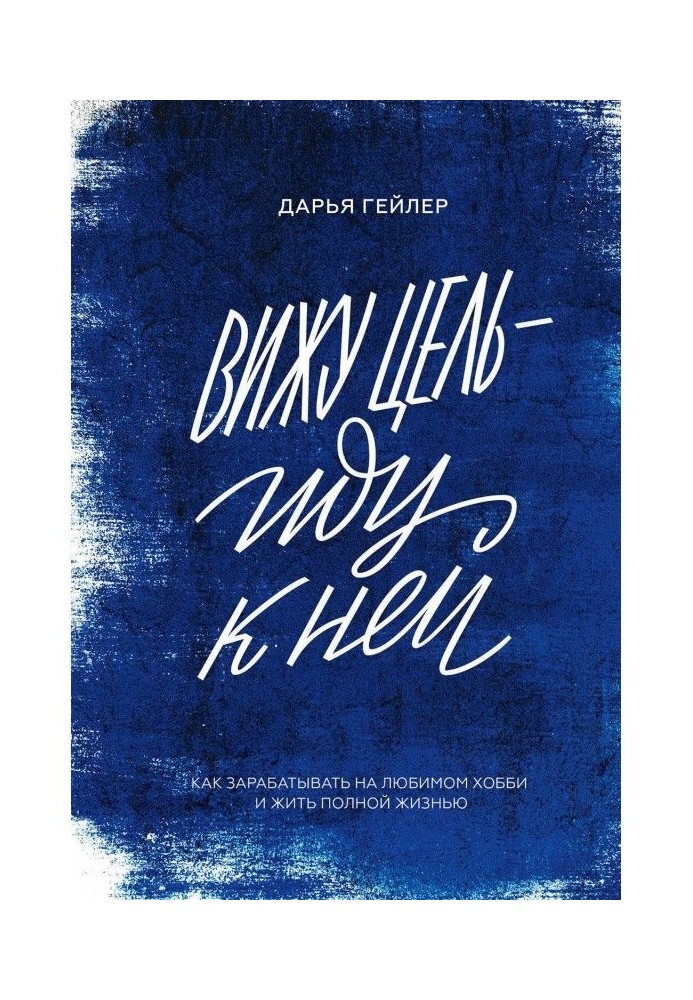 Книга Бачу мету - йду до неї. Як заробляти на улюбленому хобі і жити повним життям