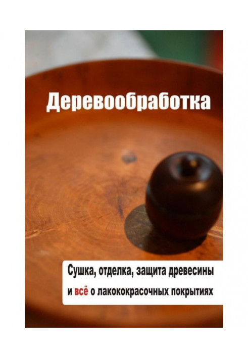 Книга Сушка, захист, обробка деревини і все про лакофарбні покриття