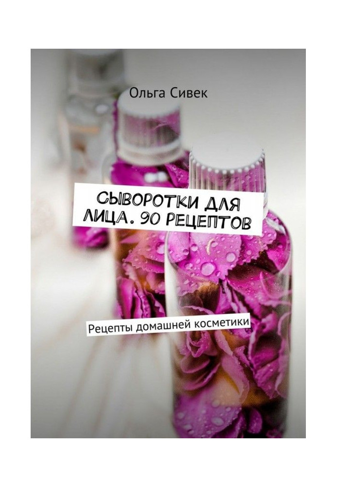 Книга Сыворотки для лица. 90 рецептов. Рецепты домашней косметики