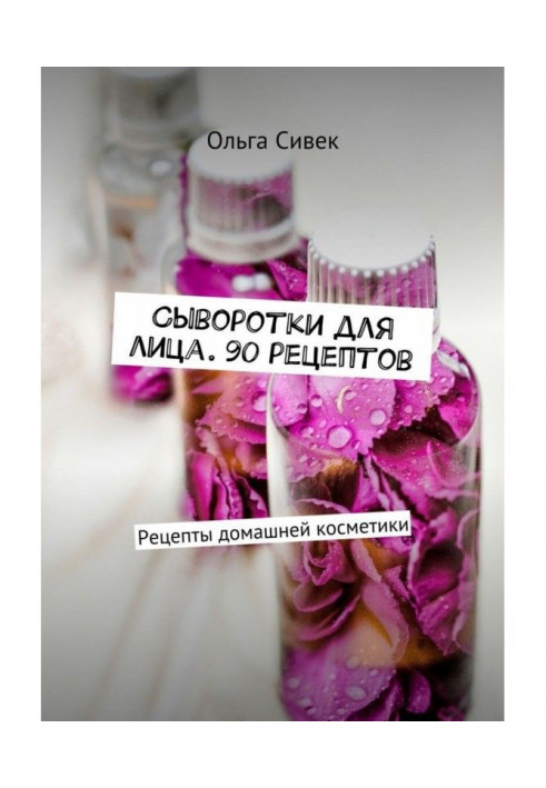 Книга Сыворотки для лица. 90 рецептов. Рецепты домашней косметики