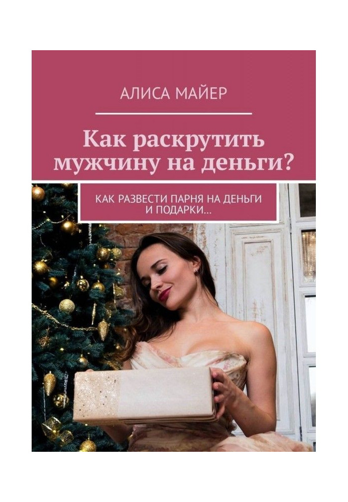 Книга Как раскрутить мужчину на деньги? Как развести парня на деньги и подарки…
