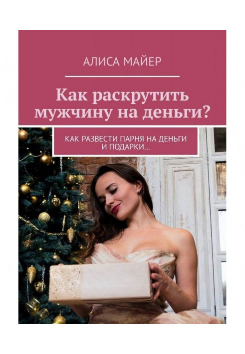 Книга Как раскрутить мужчину на деньги? Как развести парня на деньги и подарки…