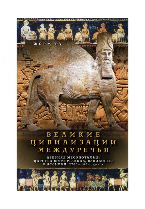 Книга Великие цивилизации Междуречья. Древняя Месопотамия: Царства Шумер, Аккад, Вавилония и Ассирия. 2700–100 гг. до ...