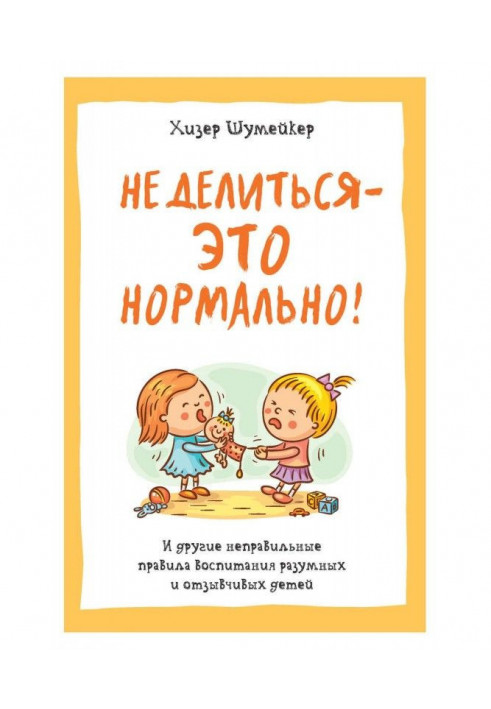 Книга Не делиться – это нормально! И другие неправильные правила воспитания разумных и отзывчивых детей