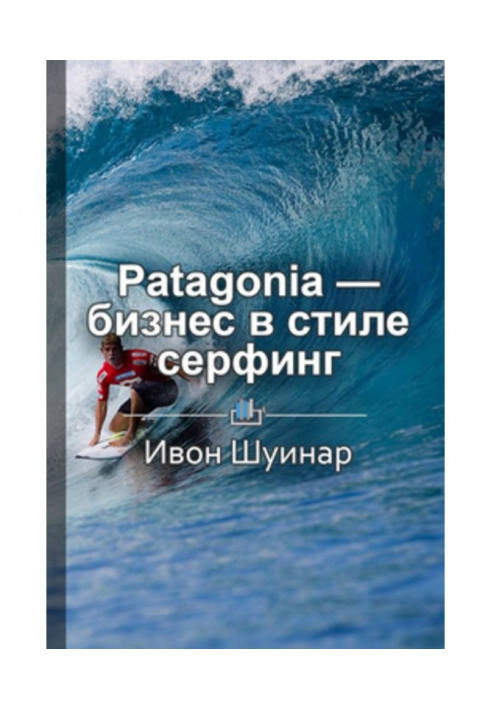 Книга Краткое содержание «Patagonia – бизнес в стиле серфинг. Как альпинист создал крупнейшую компанию спортивной одеж...