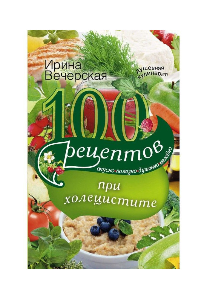 Книга 100 рецептов при холецистите. Вкусно, полезно, душевно, целебно