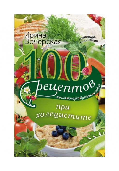 Книга 100 рецептов при холецистите. Вкусно, полезно, душевно, целебно