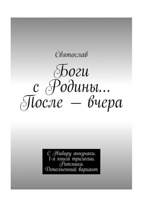 Книга Боги с Родины… После – вчера. С Нибиру аннунаки. 1-я книга трилогии. Ритмика. Дополненный вариант
