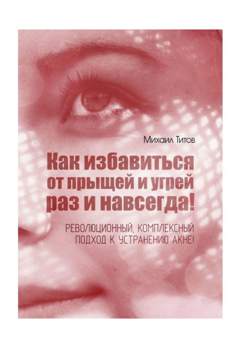 Книга Як позбавитися від прищів і вугрів раз і назавжди! Революційний, комплексний підхід до усунення акне!