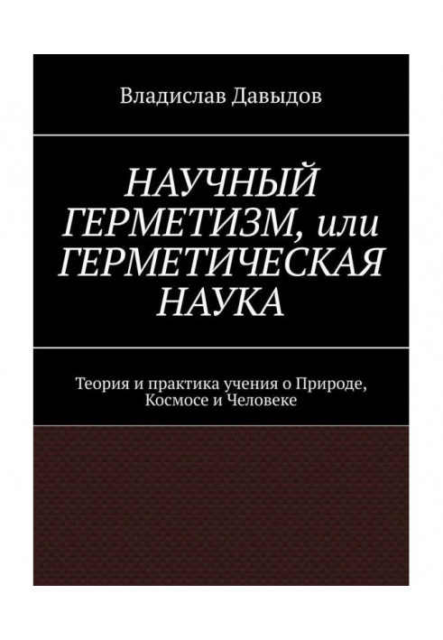 Книга Науковий герметизм, або Герметична наука. Теорія і практика усеосяжного вчення про Природу, Космосі і Людина...
