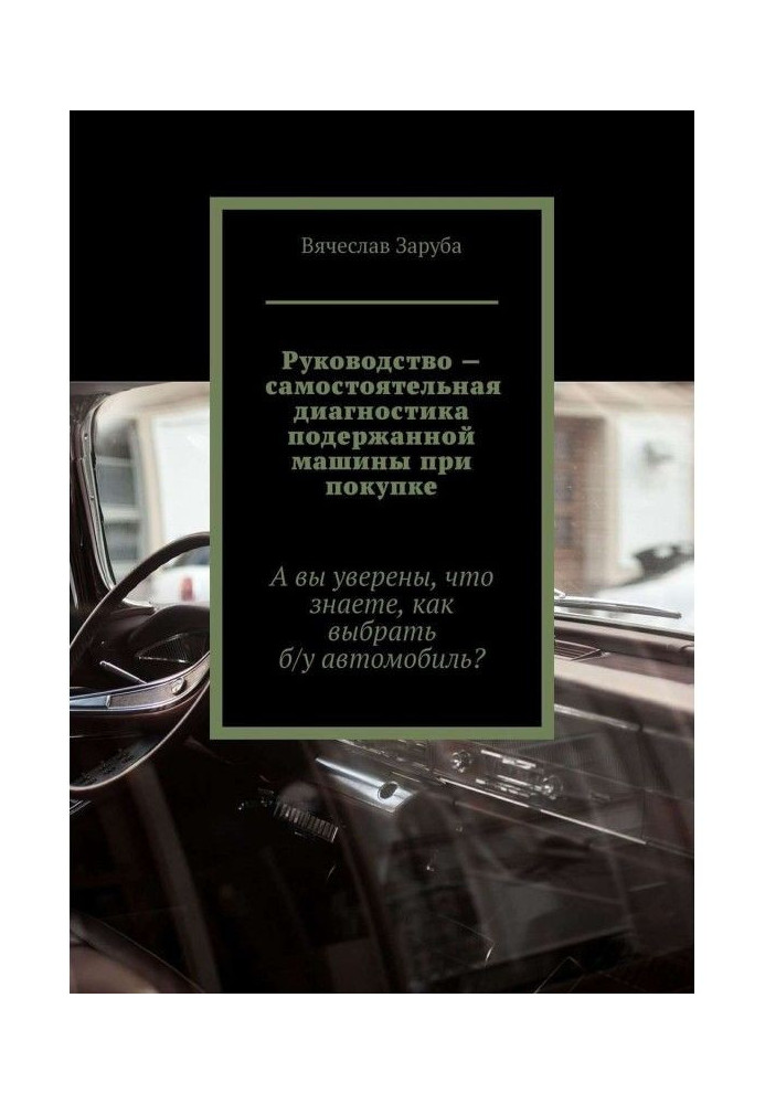 Книга Руководство – самостоятельная диагностика подержанной машины при покупке. А вы уверены, что знаете, как выбрать ...