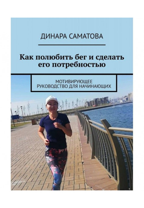 Книга Как полюбить бег и сделать его потребностью. Мотивирующее руководство для начинающих