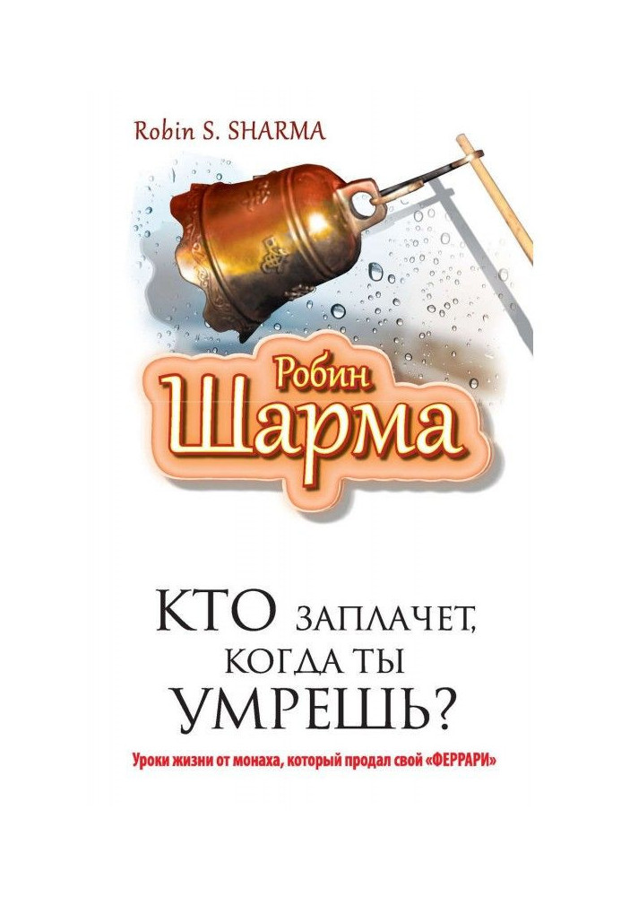 Книга Кто заплачет, когда ты умрешь? Уроки жизни от монаха, который продал свой «феррари»