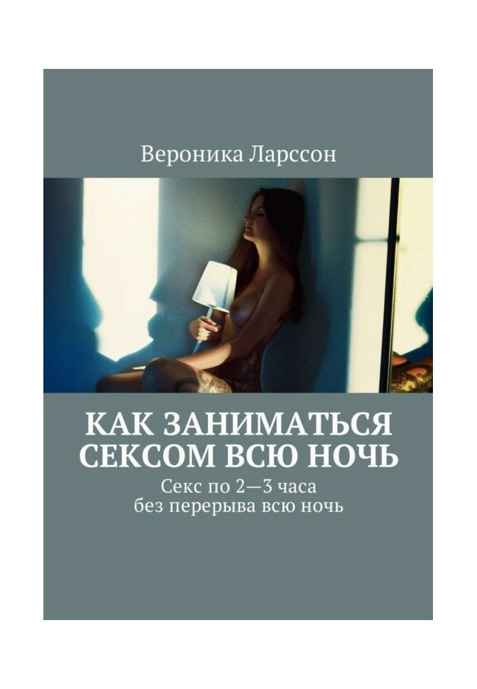 Книга Как заниматься сексом всю ночь. Как заниматься сексом по 2—3 часа без перерыва всю ночь