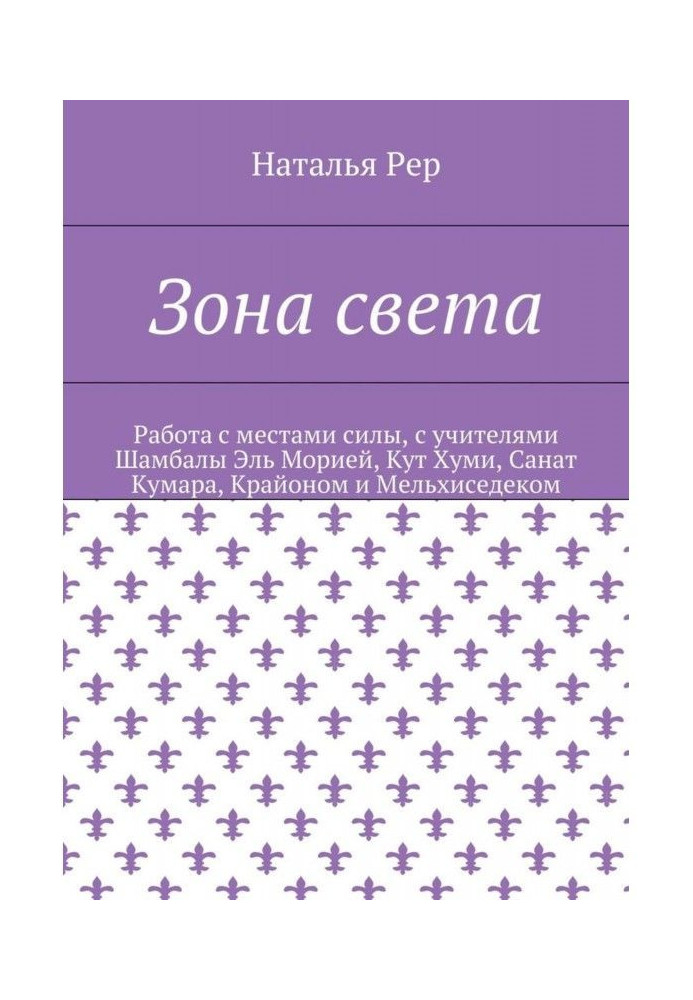Книга Зона света. Работа с местами силы, с учителями Шамбалы Эль Морией, Кут Хуми, Санат Кумара, Крайоном и Мельхиседеком