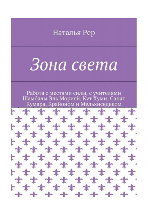 Книга Зона света. Работа с местами силы, с учителями Шамбалы Эль Морией, Кут Хуми, Санат Кумара, Крайоном и Мельхиседеком
