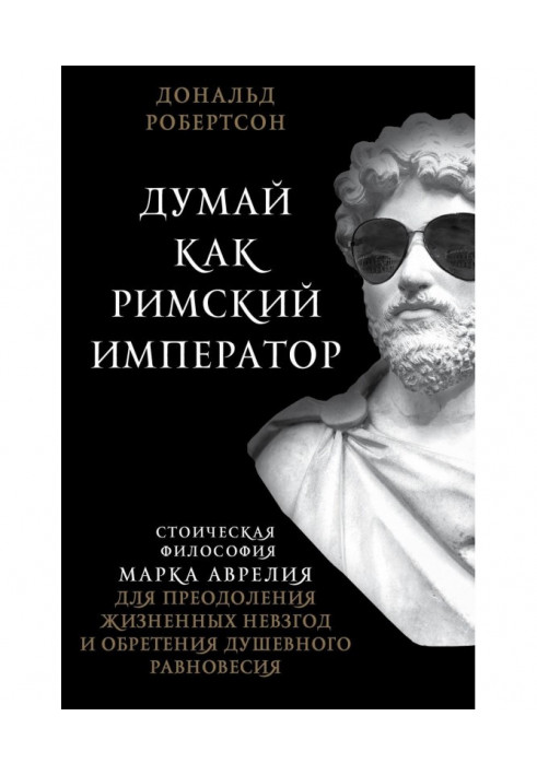 Книга Думай як римський імператор. Стоїчна філософія Марка Аврелия для подолання життєвих знегод і надбання душевного рівно...