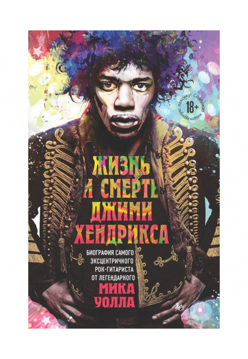 Книга Жизнь и смерть Джими Хендрикса. Биография самого эксцентричного рок-гитариста от легендарного Мика Уолла