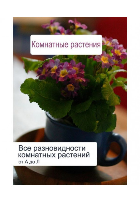 Книга Усі різновиди кімнатних рослин (від А до Л)