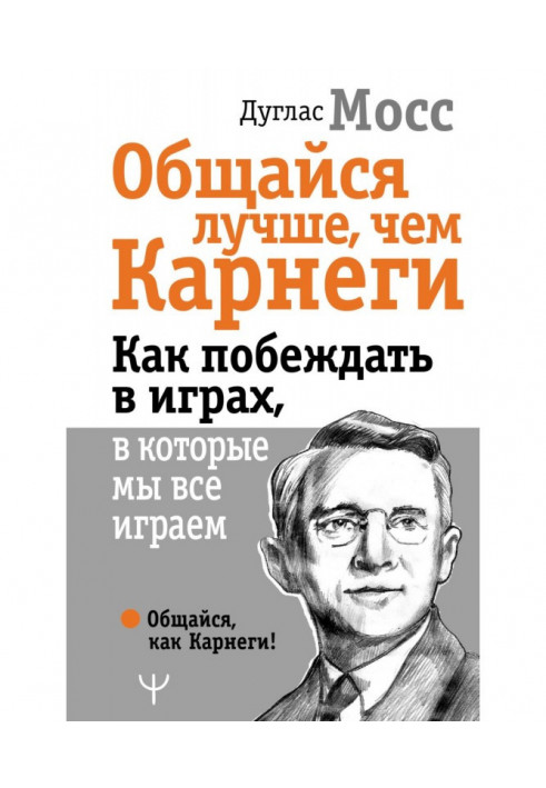 Книга Общайся лучше, чем Карнеги. Как побеждать в играх, в которые мы все играем