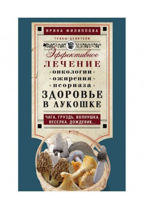 Книга Здоровье в лукошке. Эффективное лечение онкологии, ожирения, псориаза. Чага, груздь, волнушка, веселка, дождевик…